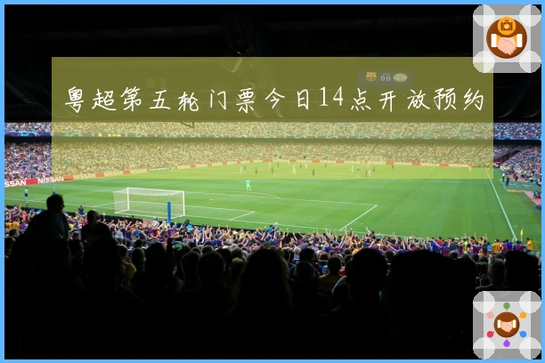 粤超第五轮门票今日14点开放预约